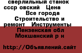 сверлильный станок. ссср-овский › Цена ­ 8 000 - Все города Строительство и ремонт » Инструменты   . Пензенская обл.,Мокшанский р-н